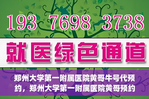 郑州大学第一附属医院黄哥牛号代预约，郑州大学第一附属医院黄哥预约代挂号服务解析