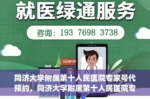 同济大学附属第十人民医院专家号代预约，同济大学附属第十人民医院专家号预约服务详解