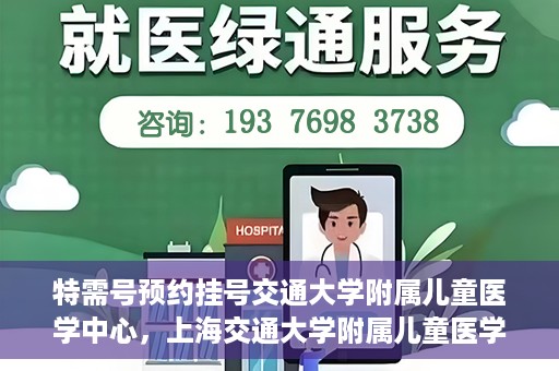 特需号预约挂号交通大学附属儿童医学中心，上海交通大学附属儿童医学中心特需号预约挂号服务启动