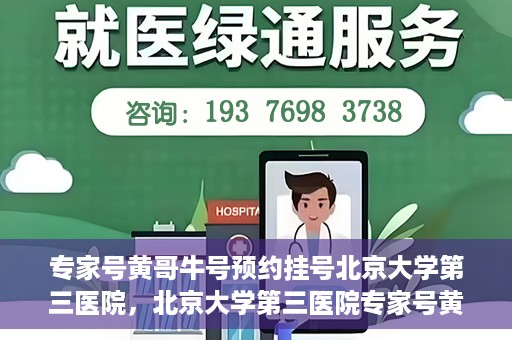专家号黄哥牛号预约挂号北京大学第三医院，北京大学第三医院专家号黄哥牛号预约挂号指南