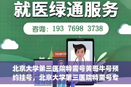 北京大学第三医院特需号黄哥牛号预约挂号，北京大学第三医院特需号专家黄哥牛号预约挂号攻略