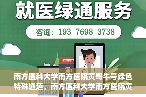 南方医科大学南方医院黄哥牛号绿色特殊通道，南方医科大学南方医院黄哥牛号，绿色特殊通道开启健康之门