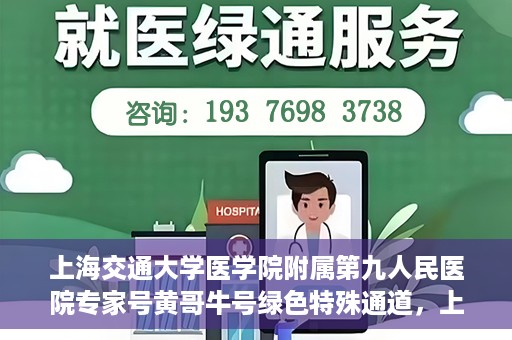 上海交通大学医学院附属第九人民医院专家号黄哥牛号绿色特殊通道，上海交通大学医学院附属第九人民医院专家号黄哥牛号，绿色特殊通道开启健康之门