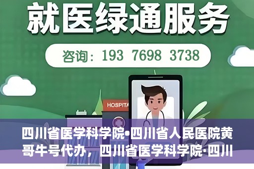 四川省医学科学院•四川省人民医院黄哥牛号代办，四川省医学科学院·四川省人民医院黄哥牛号挂号代办攻略
