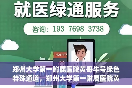郑州大学第一附属医院黄哥牛号绿色特殊通道，郑州大学第一附属医院黄哥牛号，绿色特殊通道开启生命之门