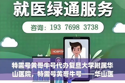 特需号黄哥牛号代办复旦大学附属华山医院，特需号黄哥牛号——华山医院代办服务详解
