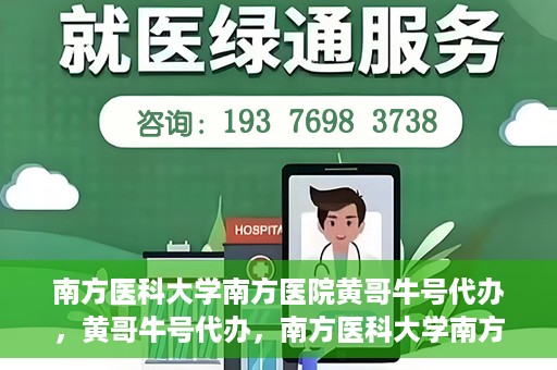 南方医科大学南方医院黄哥牛号代办，黄哥牛号代办，南方医科大学南方医院就医新选择