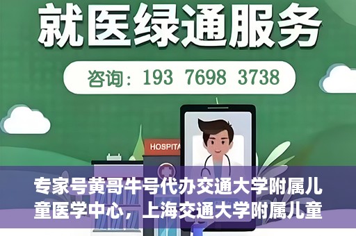 专家号黄哥牛号代办交通大学附属儿童医学中心，上海交通大学附属儿童医学中心专家号代办服务揭秘，黄哥牛号引领医疗新风尚