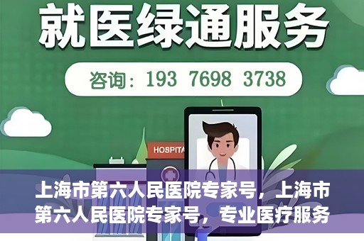 上海市第六人民医院专家号，上海市第六人民医院专家号，专业医疗服务的信赖之选