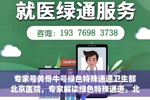 专家号黄哥牛号绿色特殊通道卫生部北京医院，专家解读绿色特殊通道，北京医院卫生部黄哥牛号解析