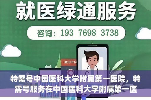 特需号中国医科大学附属第一医院，特需号服务在中国医科大学附属第一医院全面升级启动