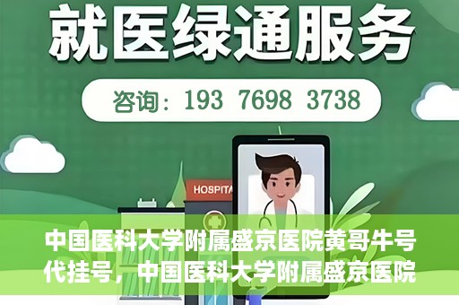中国医科大学附属盛京医院黄哥牛号代挂号，中国医科大学附属盛京医院黄哥牛号代挂号背后的故事与真相揭秘