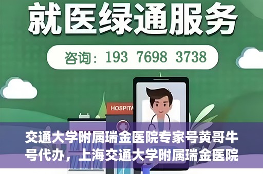 交通大学附属瑞金医院专家号黄哥牛号代办，上海交通大学附属瑞金医院专家号黄哥牛号代办攻略