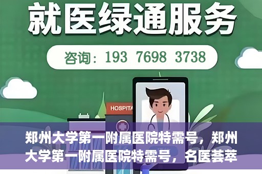 郑州大学第一附属医院特需号，郑州大学第一附属医院特需号，名医荟萃，尊贵医疗体验