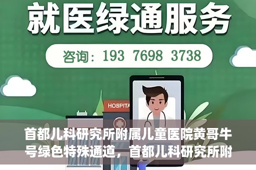首都儿科研究所附属儿童医院黄哥牛号绿色特殊通道，首都儿科研究所附属儿童医院黄哥牛号绿色就医特殊通道