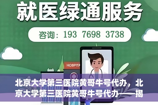 北京大学第三医院黄哥牛号代办，北京大学第三医院黄哥牛号代办——揭秘医疗预约背后的故事