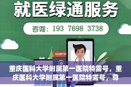 重庆医科大学附属第一医院特需号，重庆医科大学附属第一医院特需号，尊贵医疗体验，个性化健康守护