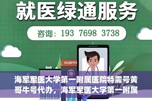 海军军医大学第一附属医院特需号黄哥牛号代办，海军军医大学第一附属医院特需号专家黄哥牛号预约代办攻略