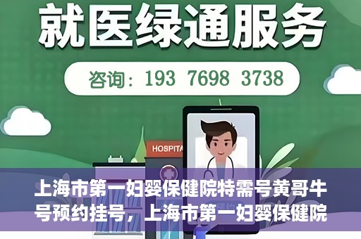 上海市第一妇婴保健院特需号黄哥牛号预约挂号，上海市第一妇婴保健院特需专家黄哥牛号预约挂号攻略