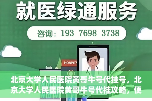 北京大学人民医院黄哥牛号代挂号，北京大学人民医院黄哥牛号代挂攻略，便捷就医新选择