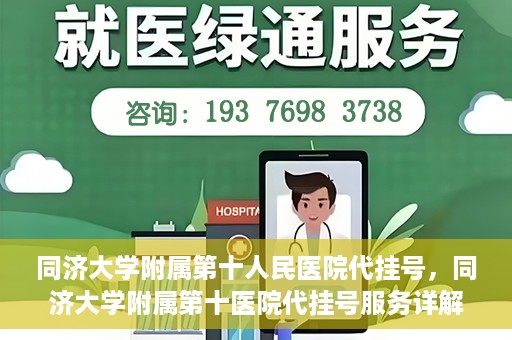 同济大学附属第十人民医院代挂号，同济大学附属第十医院代挂号服务详解