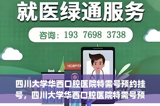四川大学华西口腔医院特需号预约挂号，四川大学华西口腔医院特需号预约挂号服务详解