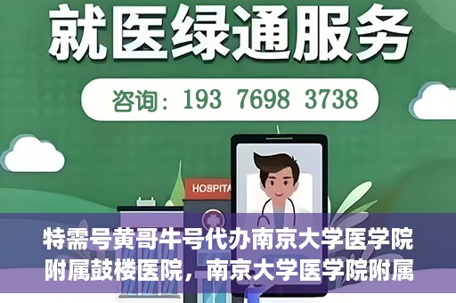 特需号黄哥牛号代办南京大学医学院附属鼓楼医院，南京大学医学院附属鼓楼医院特需号黄哥牛号代办服务揭秘
