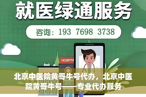 北京中医院黄哥牛号代办，北京中医院黄哥牛号——专业代办服务