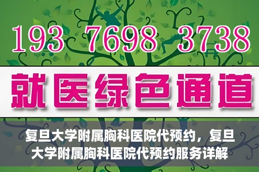 复旦大学附属胸科医院代预约，复旦大学附属胸科医院代预约服务详解