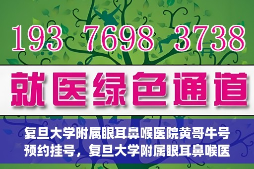 复旦大学附属眼耳鼻喉医院黄哥牛号预约挂号，复旦大学附属眼耳鼻喉医院黄哥牛号预约挂号攻略详解