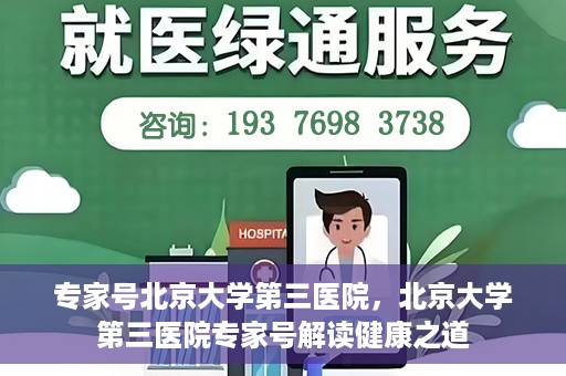 专家号北京大学第三医院，北京大学第三医院专家号解读健康之道