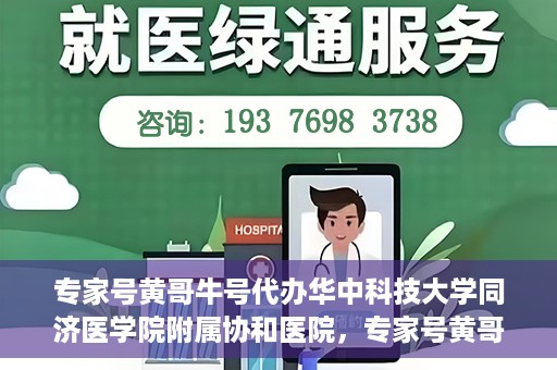 专家号黄哥牛号代办华中科技大学同济医学院附属协和医院，专家号黄哥牛号代办，华中科技大学同济医学院附属协和医院服务解析