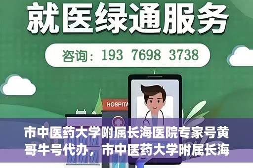 市中医药大学附属长海医院专家号黄哥牛号代办，市中医药大学附属长海医院专家号‘黄哥牛号’预约代办服务解析