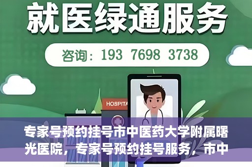 专家号预约挂号市中医药大学附属曙光医院，专家号预约挂号服务，市中医药大学附属曙光医院开通服务渠道