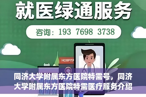 同济大学附属东方医院特需号，同济大学附属东方医院特需医疗服务介绍