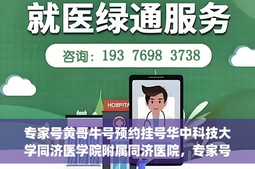 专家号黄哥牛号预约挂号华中科技大学同济医学院附属同济医院，专家号黄哥牛号预约挂号服务，华中科技大学同济医学院附属同济医院挂号指南
