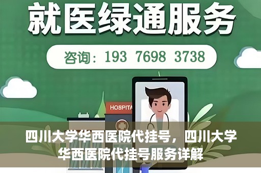 四川大学华西医院代挂号，四川大学华西医院代挂号服务详解
