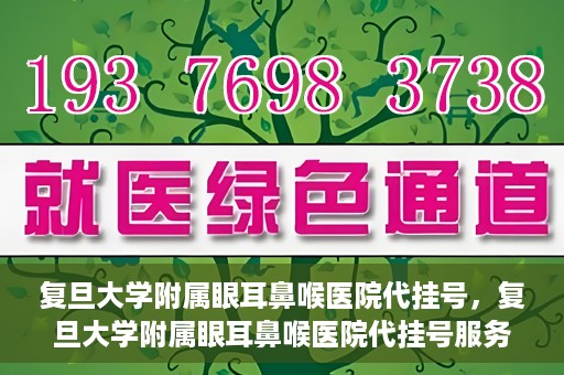 复旦大学附属眼耳鼻喉医院代挂号，复旦大学附属眼耳鼻喉医院代挂号服务详解
