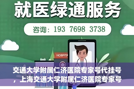 交通大学附属仁济医院专家号代挂号，上海交通大学附属仁济医院专家号代挂号服务解析