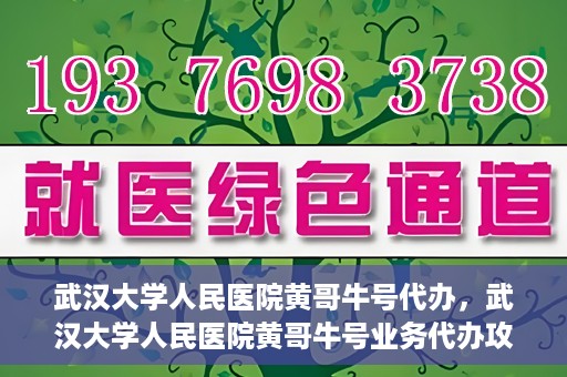 武汉大学人民医院黄哥牛号代办，武汉大学人民医院黄哥牛号业务代办攻略