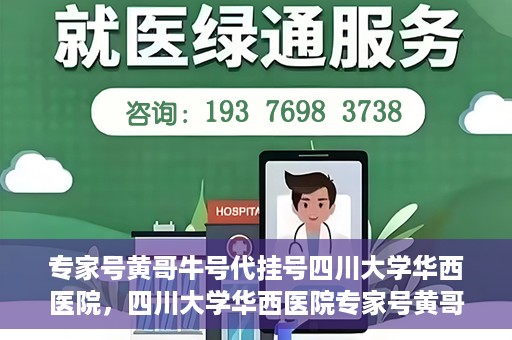 专家号黄哥牛号代挂号四川大学华西医院，四川大学华西医院专家号黄哥牛号代挂号背后的故事