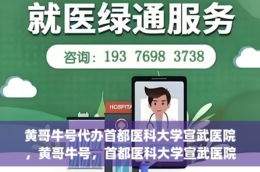 黄哥牛号代办首都医科大学宣武医院，黄哥牛号，首都医科大学宣武医院代办服务