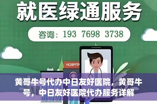黄哥牛号代办中日友好医院，黄哥牛号，中日友好医院代办服务详解
