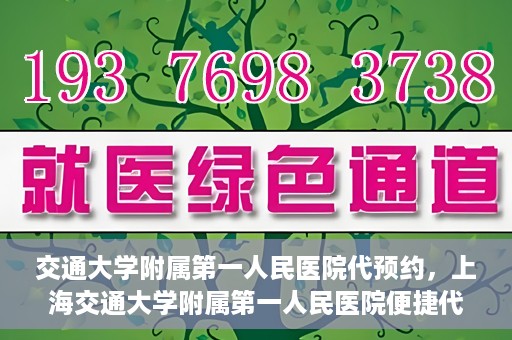 交通大学附属第一人民医院代预约，上海交通大学附属第一人民医院便捷代预约服务指南