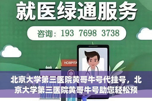 北京大学第三医院黄哥牛号代挂号，北京大学第三医院黄哥牛号助您轻松预约挂号