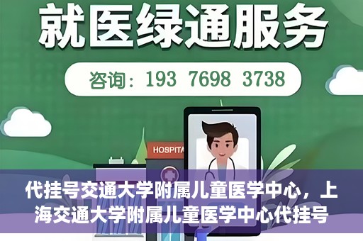 代挂号交通大学附属儿童医学中心，上海交通大学附属儿童医学中心代挂号服务启动