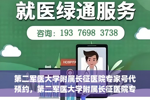 第二军医大学附属长征医院专家号代预约，第二军医大学附属长征医院专家号预约挂号服务启动