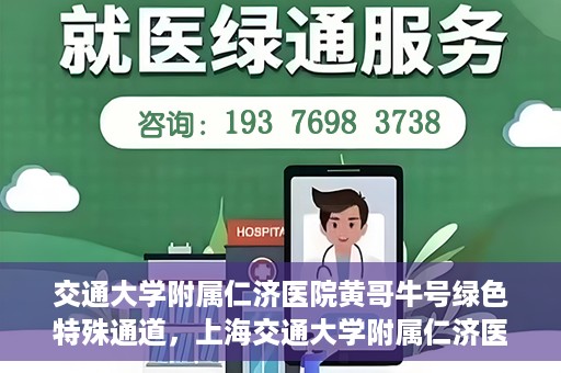 交通大学附属仁济医院黄哥牛号绿色特殊通道，上海交通大学附属仁济医院黄哥牛号绿色就医特殊通道解析