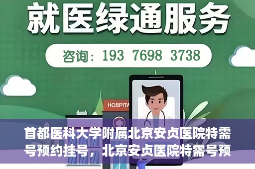 首都医科大学附属北京安贞医院特需号预约挂号，北京安贞医院特需号预约挂号攻略与详解