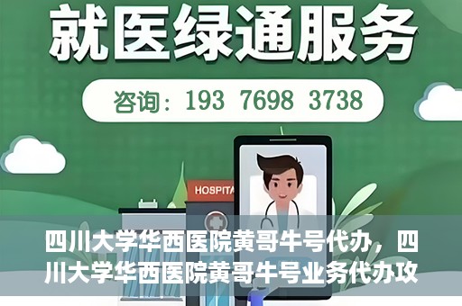 四川大学华西医院黄哥牛号代办，四川大学华西医院黄哥牛号业务代办攻略